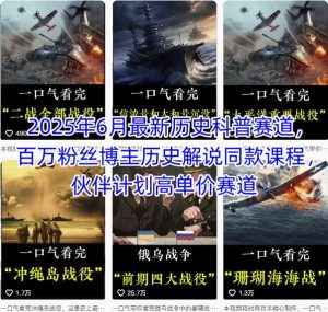 2025年6月最新历史科普赛道，百万粉丝博主历史解说同款课程，伙伴计划高单价赛道-网赚资源网