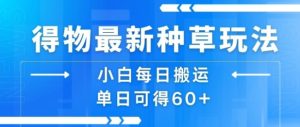 得物最新种草玩法,小白每日搬运单日可得60+-网赚资源网