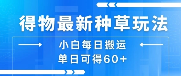 得物最新种草玩法，小白每日搬运单日可得60+-网赚资源网