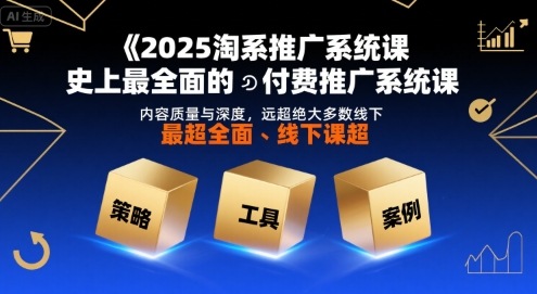 2025淘系推广系统课，史上最全面的付费推广系统课，内容质量与深度，远超绝大多数线下课-网赚资源网