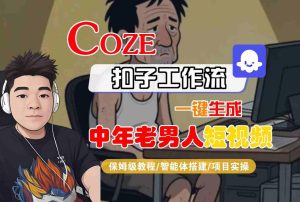 COZE扣子工作流一键生成中年老男人短视频，保姆级教程-智能体搭建-项目实操-网赚资源网