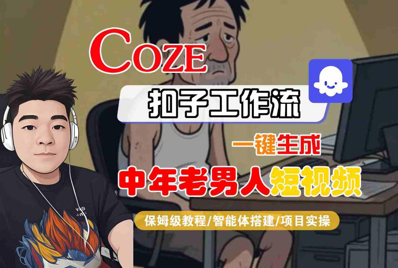 COZE扣子工作流一键生成中年老男人短视频，保姆级教程-智能体搭建-项目实操-网赚资源网