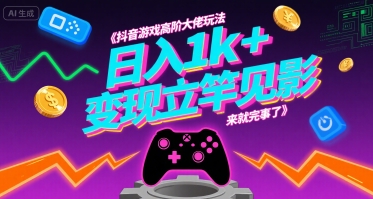 抖音游戏高阶大佬玩法，日入1k+，变现立竿见影，来就完事了【揭秘】-网赚资源网