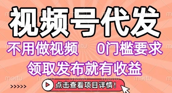 视频号代发，不用剪辑不用做视频，0门槛要求，领取发布就有收益，任务没有无上限，小白轻松上手【揭秘】-网赚资源网