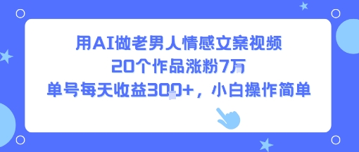 用AI做老男人情感文案视频，20个作品涨粉7W，单号每天收益3张+，小白操作简单-网赚资源网