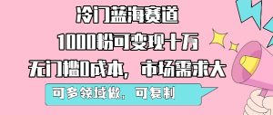 冷门蓝海赛道,1000粉可变现十W,无门槛0成本,市场需求大,可多领域做,可复制性强-网赚资源网