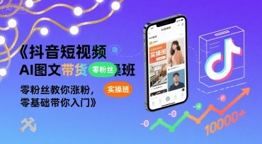 抖音短视频AI图文带货实操班，零粉丝教你涨粉，零基础带你入门-网赚资源网