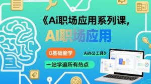 Ai职场应用系列课,0基础能学,一站学遍所有热点Ai办公工具-网赚资源网