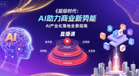 超级时代：AI助力商业新势能直播课，AI产业化落地全景指南-网赚资源网