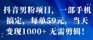 抖音男粉项目,一部手机搞定,每单59米,当天变现1k+  无需剪辑-网赚资源网