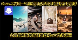 电商人的福音！Coze工作流一键生成”商品带货视频高端版“实操教程，全程保姆级搭建教学教程 - 网赚资源网-网赚资源网