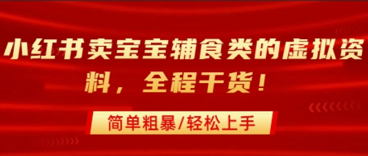 小红书卖宝宝辅食类的虚拟资料，从引流到私域变现，全程干货，简单粗暴，轻松上手-网赚资源网