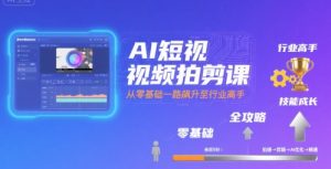 AI短视频拍剪课,全攻略到精通,带你从零基础一路飙升至行业高手-网赚资源网