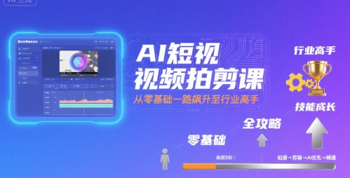AI短视频拍剪课，全攻略到精通，带你从零基础一路飙升至行业高手-网赚资源网