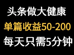 每天5分钟,用今日头条创作大健康图文 单篇收益50-2张-网赚资源网
