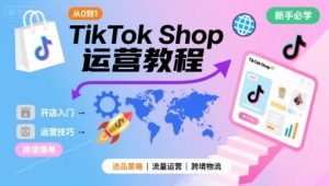 TikTok Shop从0到1运营教程,TikTok跨境电商新手必学课程-网赚资源网