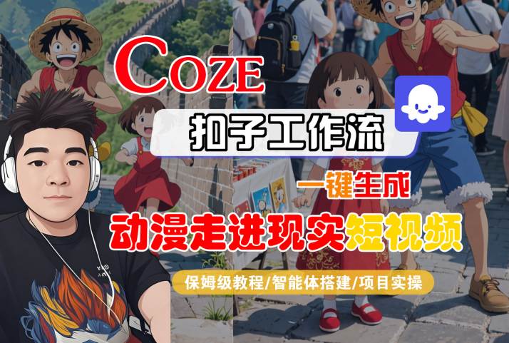 COZE扣子工作流一键生成，动漫走进现实短视频，保姆级教程-智能体搭建-项目实操-网赚资源网