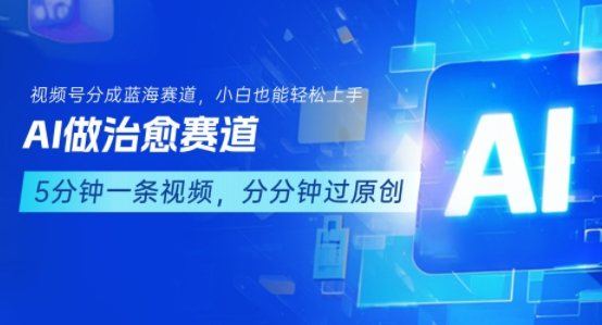 用AI做治愈赛道，结合视频号分成计划，小白也能轻松上手-网赚资源网
