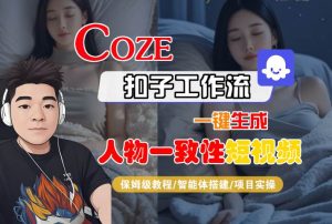 COZE扣子工作流一键生成人物一致性短视频，保姆级教程-智能体搭建-项目实操-网赚资源网