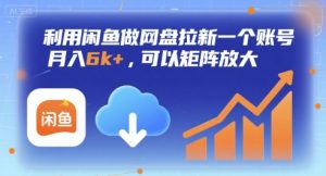 利用闲鱼做网盘拉新一个账号,月入6k+,可以矩阵放大-网赚资源网