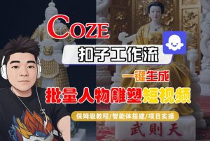 Coze扣子工作流一键生成批量人物雕塑短视频,保姆级教程-智能体搭建-项目实操-网赚资源网
