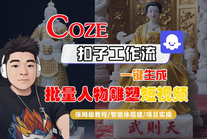 Coze扣子工作流一键生成批量人物雕塑短视频，保姆级教程-智能体搭建-项目实操-网赚资源网