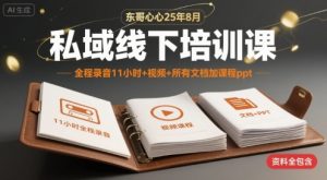 东哥心心25年8月私域线下培训课，全程录音11小时+视频+所有文档加课程ppt - 网赚资源网-网赚资源网