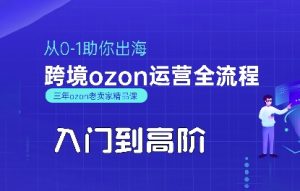 OZON入门到高阶全流程,从0-1助你出海,跨境ozon运营全流程-网赚资源网