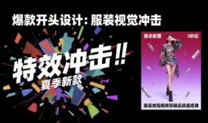 服装类短视频剪辑实战速成课,30天掌握算法适配剪辑术,完播率提升25%-网赚资源网