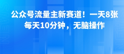 公众号流量主新赛道！一天8张，每天10分钟，无脑操作-网赚资源网