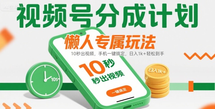 视频号分成计划懒人专属玩法：10 秒出视频，手机一键搞定，日入1k+ 轻松到手【揭秘】-网赚资源网