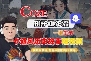 COZE扣子工作流一键生成卡通风历史故事短视频，保姆级教程-智能体搭建-项目实操-网赚资源网