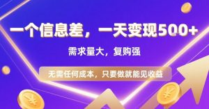 一个信息差，一天变现5张+，需求量大，复购强，无需任何成本，只要做就能见收益【揭秘】-网赚资源网