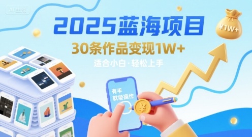 2025蓝海项目30条作品 变现1w+ 有手就能操作适合小白做-网赚资源网