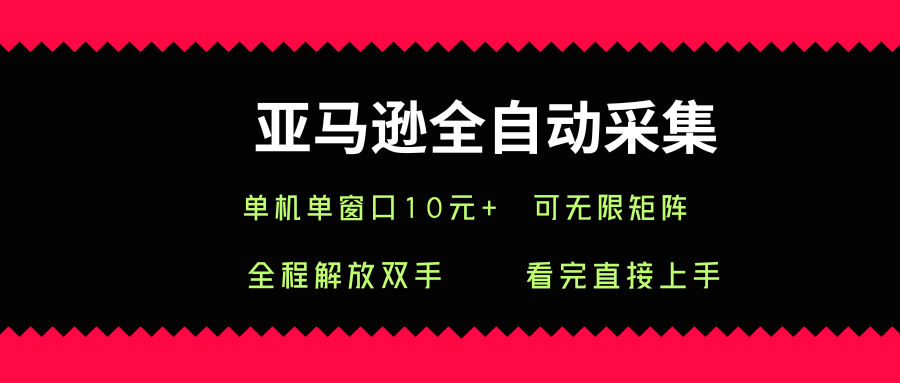 亚马逊全自动采集，单机单窗口一天10+，可无限矩阵去做【揭秘】-网赚资源网