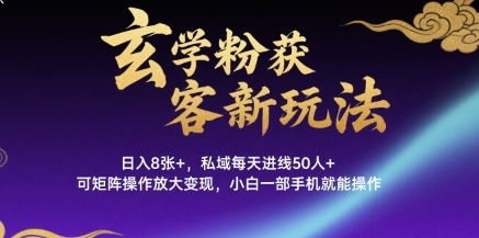 玄学粉获客新玩法日入8张+， 私域每天进线50人+，可矩阵操作放大变现，小白一部手机就能操作-网赚资源网
