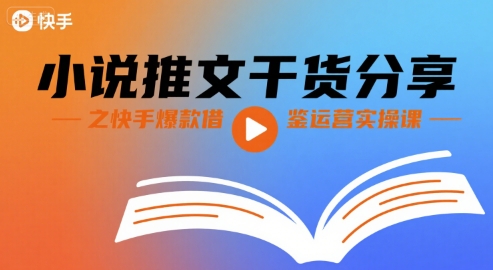 小说推文干货分享之快手爆款借鉴运营实操课-网赚资源网