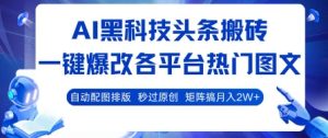 AI黑科技头条搬砖,一键爆改各平台热门图文 自动配图排版,秒过原创,矩阵搞月入2W+【揭秘】-网赚资源网