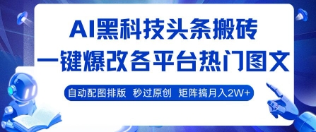 AI黑科技头条搬砖，一键爆改各平台热门图文 自动配图排版，秒过原创，矩阵搞月入2W+【揭秘】-网赚资源网