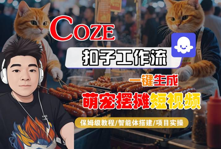 COZE扣子工作流一键生成萌宠摆摊短视频，保姆级教程-智能体搭建-项目实操-网赚资源网