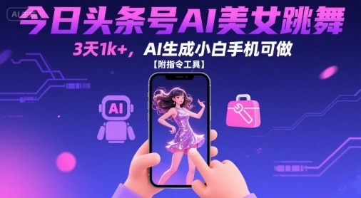今日头条号AI美女跳舞，3天1k+，AI生成小白手机可做【附指令工具】-网赚资源网