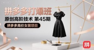 拼多多打爆班原创高阶技术第45期,拼多多高价女装项目-网赚资源网