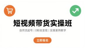 短视频带货实操班,自然流电商快速起号,实现轻松带货变现-网赚资源网