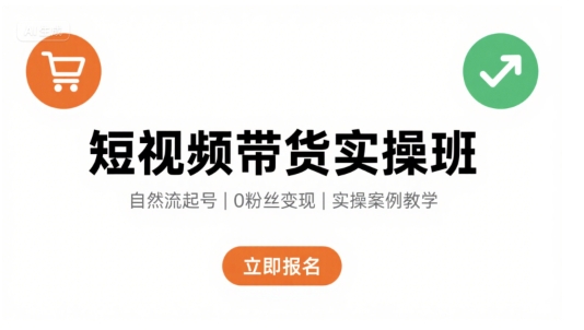 短视频带货实操班，自然流电商快速起号，实现轻松带货变现-网赚资源网