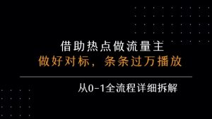 借力热点，乘顺风车玩流量主，条条过万播放， 每月收益5k+，从0-1全流程详细拆解-网赚资源网