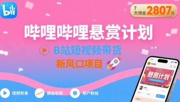 哔哩哔哩悬赏计划，B站短视频带货，7天佣金2807，新风口项目-网赚资源网