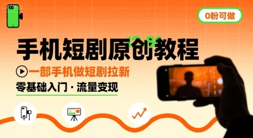 手机短剧原创教程，教你一部手机做短剧拉新，0粉可做-网赚资源网