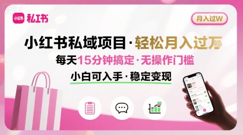 小红书私域项目 月入过W非常轻松 每天15分钟即可搞定，无任何操作门槛，小白可入手-网赚资源网