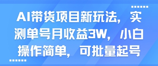 AI带货项目新玩法，实测单号月收益3W，小白操作简单，可批量起号-网赚资源网