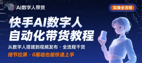 快手AI数字人自动化视频带货实操全流程，干货满满，细节拉满-网赚资源网